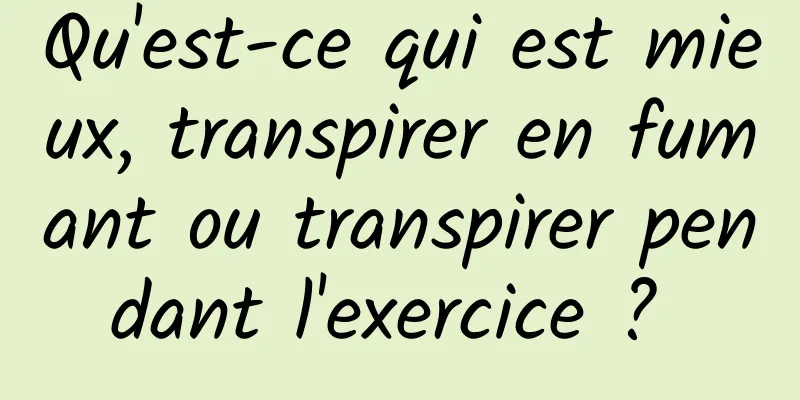 Qu'est-ce qui est mieux, transpirer en fumant ou transpirer pendant l'exercice ? 