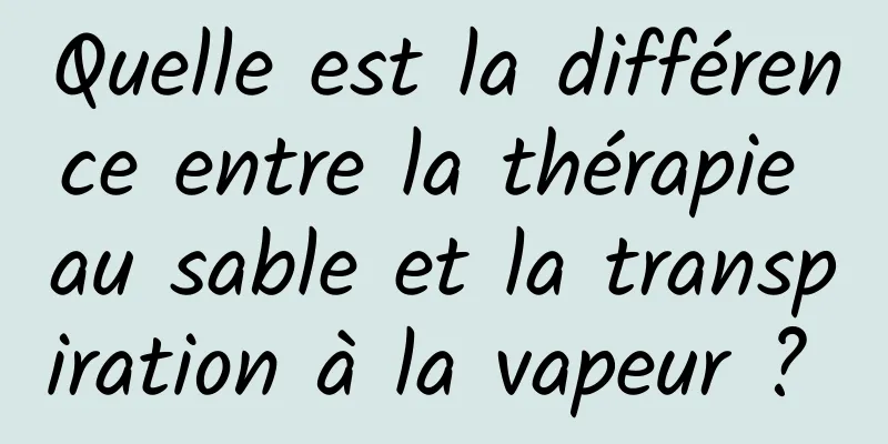 Quelle est la différence entre la thérapie au sable et la transpiration à la vapeur ? 