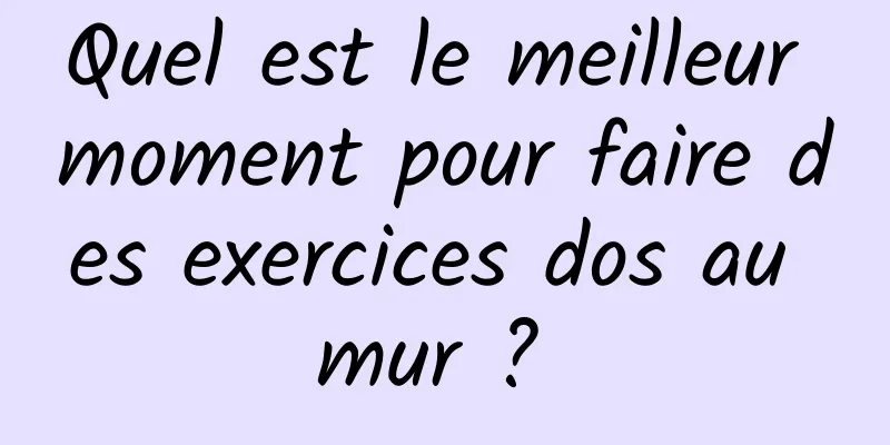 Quel est le meilleur moment pour faire des exercices dos au mur ? 