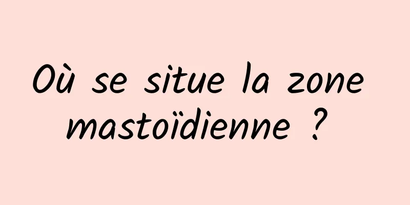 Où se situe la zone mastoïdienne ? 