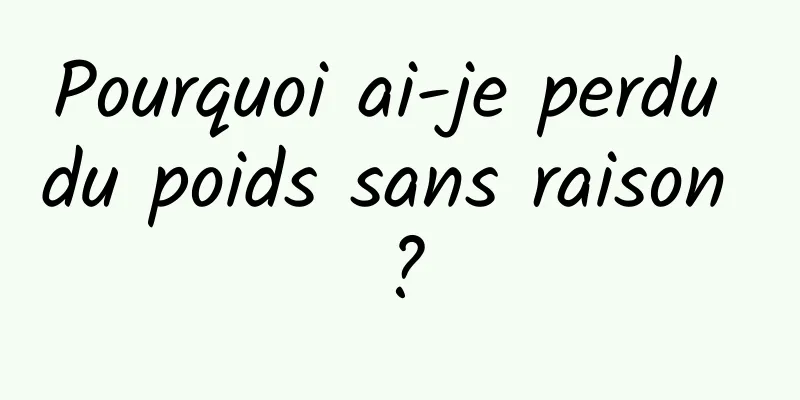 Pourquoi ai-je perdu du poids sans raison ?