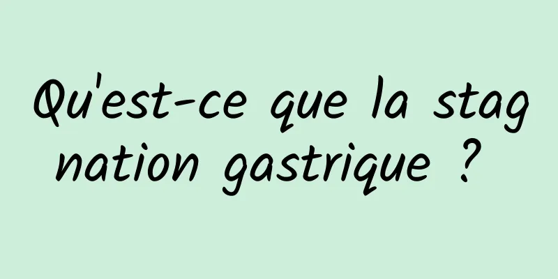 Qu'est-ce que la stagnation gastrique ? 