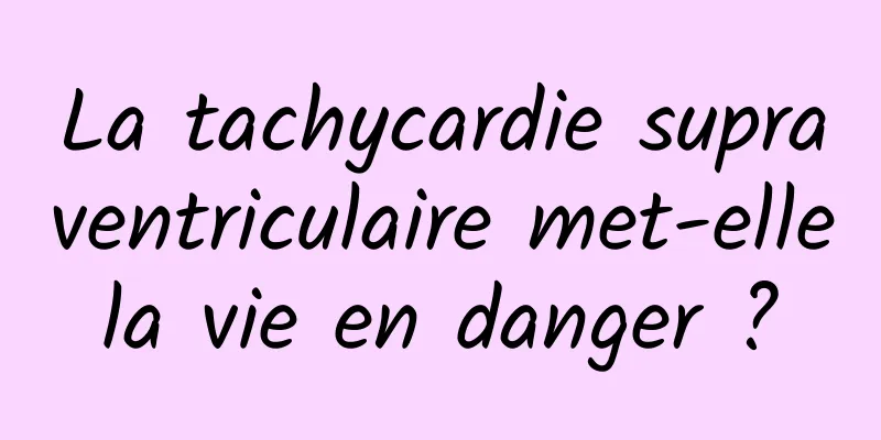 La tachycardie supraventriculaire met-elle la vie en danger ? 