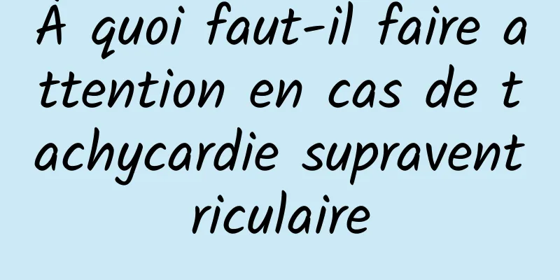 À quoi faut-il faire attention en cas de tachycardie supraventriculaire