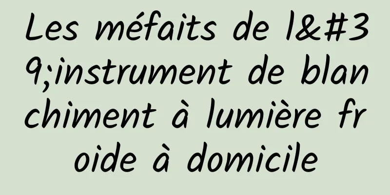 Les méfaits de l'instrument de blanchiment à lumière froide à domicile