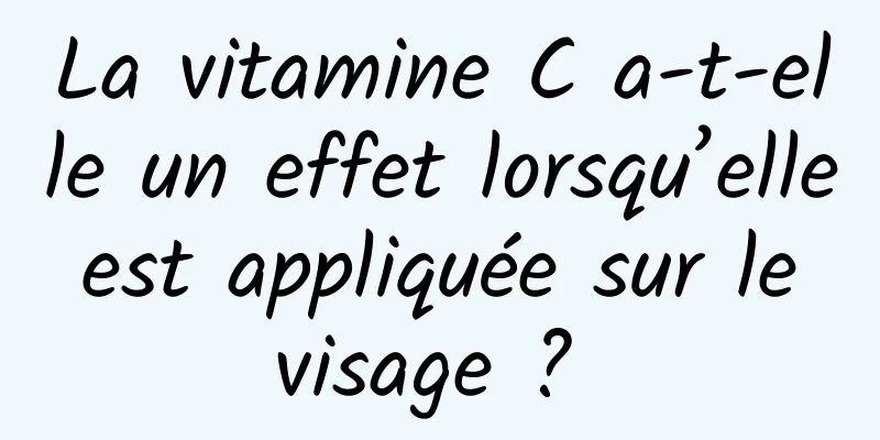 La vitamine C a-t-elle un effet lorsqu’elle est appliquée sur le visage ? 