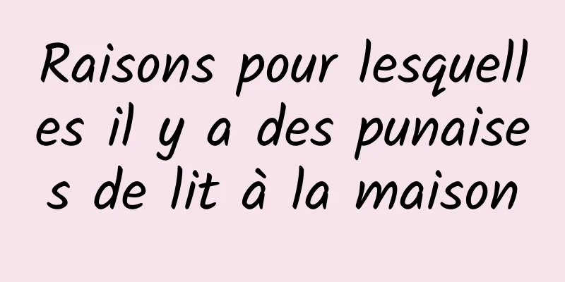 Raisons pour lesquelles il y a des punaises de lit à la maison