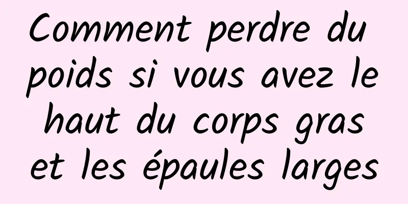 Comment perdre du poids si vous avez le haut du corps gras et les épaules larges