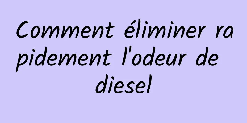 Comment éliminer rapidement l'odeur de diesel