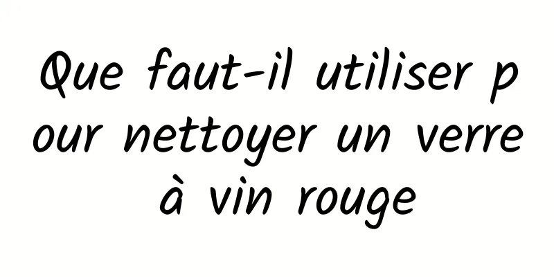 Que faut-il utiliser pour nettoyer un verre à vin rouge