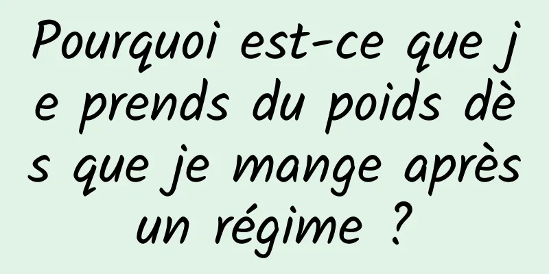 Pourquoi est-ce que je prends du poids dès que je mange après un régime ? 