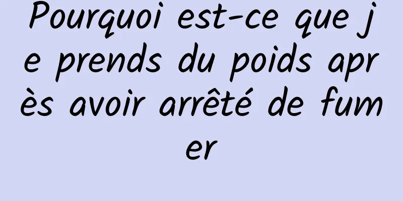 Pourquoi est-ce que je prends du poids après avoir arrêté de fumer