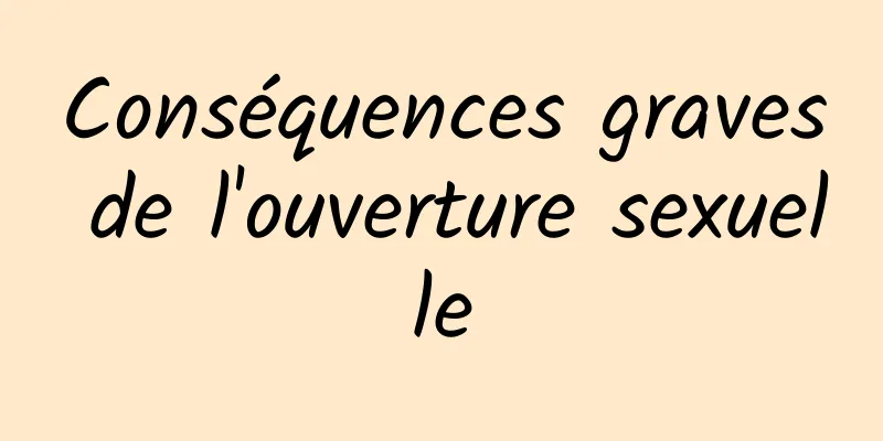 Conséquences graves de l'ouverture sexuelle