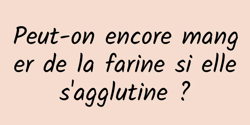 Peut-on encore manger de la farine si elle s'agglutine ? 