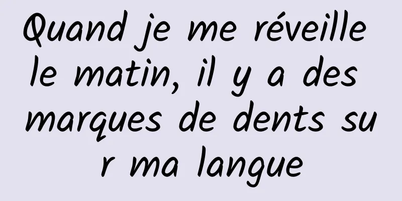 Quand je me réveille le matin, il y a des marques de dents sur ma langue