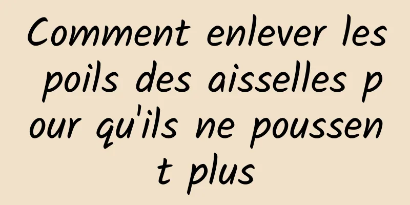 Comment enlever les poils des aisselles pour qu'ils ne poussent plus