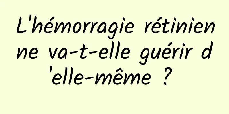 L'hémorragie rétinienne va-t-elle guérir d'elle-même ? 