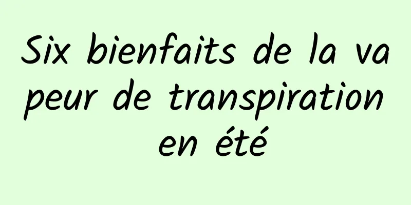 Six bienfaits de la vapeur de transpiration en été