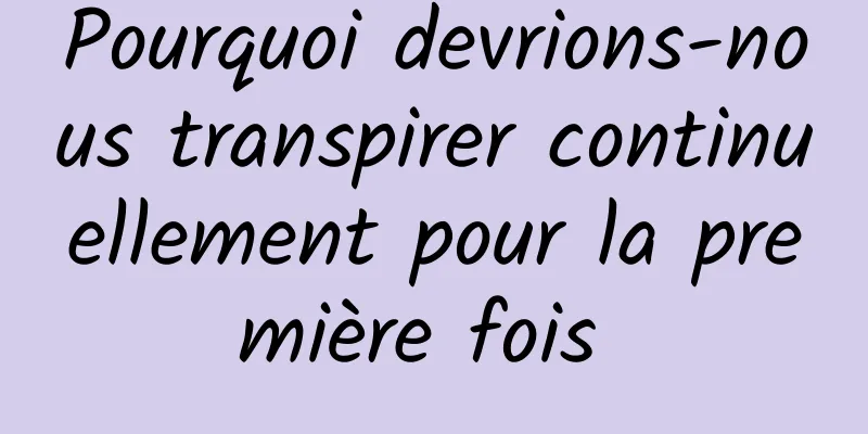 Pourquoi devrions-nous transpirer continuellement pour la première fois 