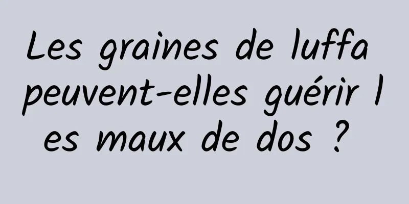 Les graines de luffa peuvent-elles guérir les maux de dos ? 