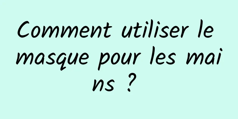 Comment utiliser le masque pour les mains ? 