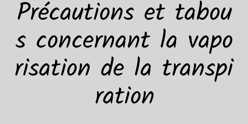 Précautions et tabous concernant la vaporisation de la transpiration