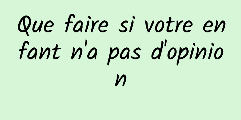 Que faire si votre enfant n'a pas d'opinion