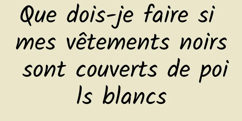 Que dois-je faire si mes vêtements noirs sont couverts de poils blancs