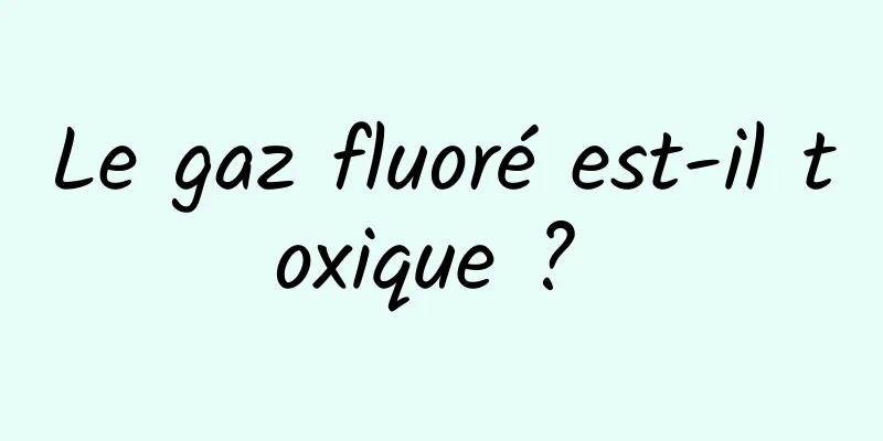 Le gaz fluoré est-il toxique ? 