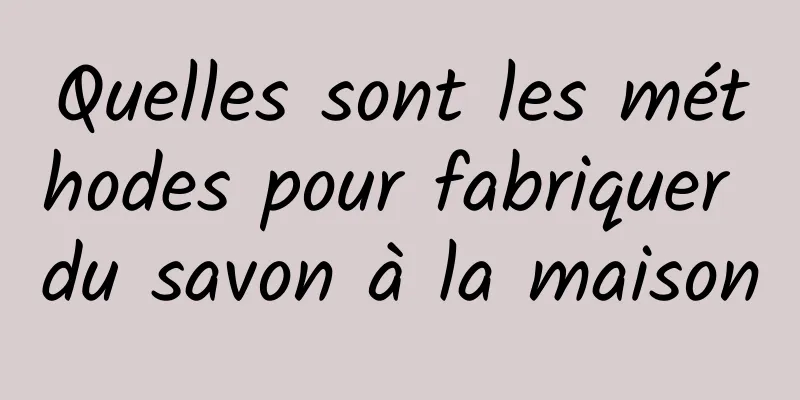 Quelles sont les méthodes pour fabriquer du savon à la maison