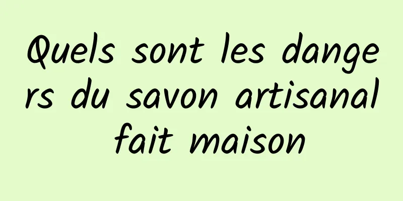 Quels sont les dangers du savon artisanal fait maison