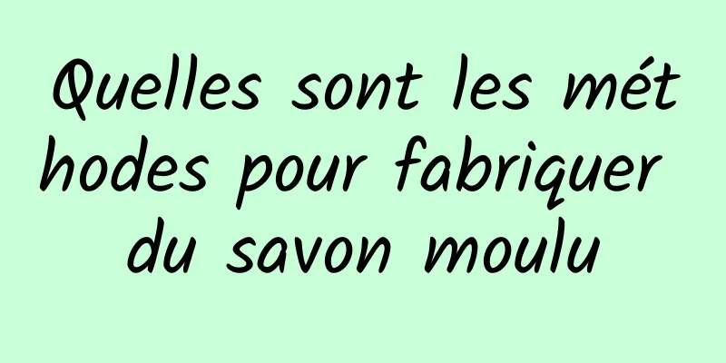 Quelles sont les méthodes pour fabriquer du savon moulu