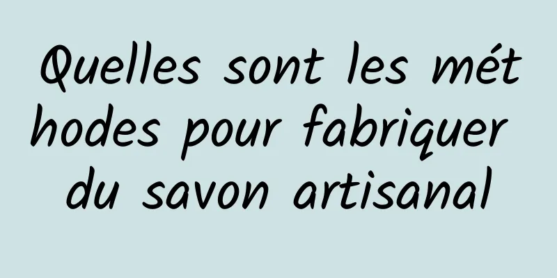 Quelles sont les méthodes pour fabriquer du savon artisanal