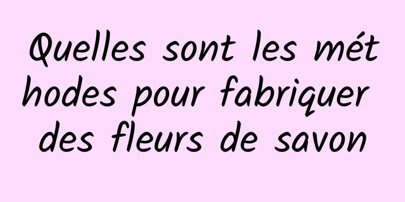 Quelles sont les méthodes pour fabriquer des fleurs de savon