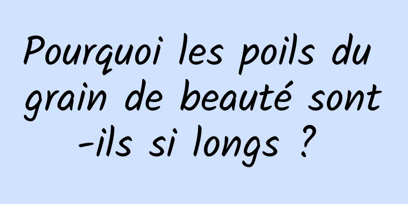 Pourquoi les poils du grain de beauté sont-ils si longs ? 