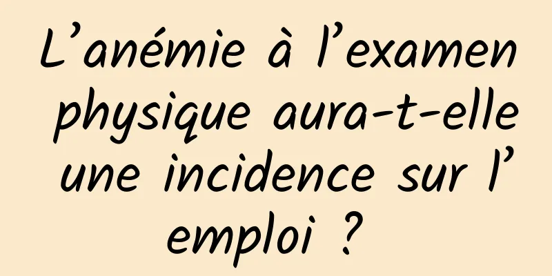 L’anémie à l’examen physique aura-t-elle une incidence sur l’emploi ? 