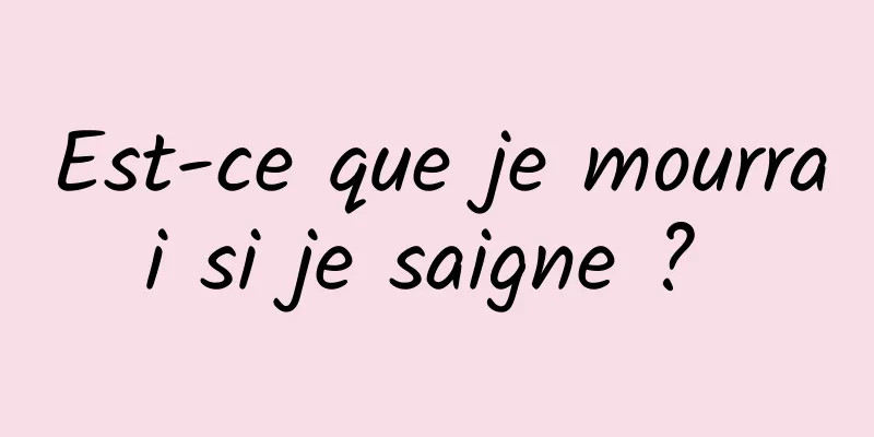 Est-ce que je mourrai si je saigne ? 