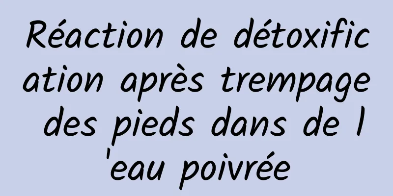 Réaction de détoxification après trempage des pieds dans de l'eau poivrée