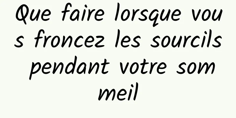 Que faire lorsque vous froncez les sourcils pendant votre sommeil