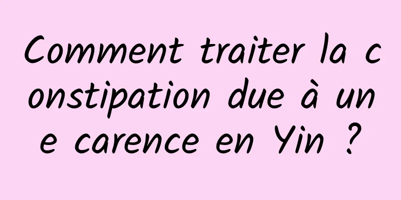 Comment traiter la constipation due à une carence en Yin ?