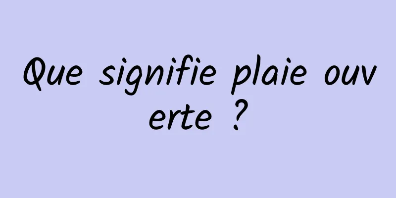 Que signifie plaie ouverte ?