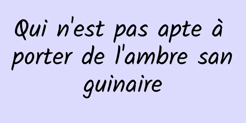 Qui n'est pas apte à porter de l'ambre sanguinaire