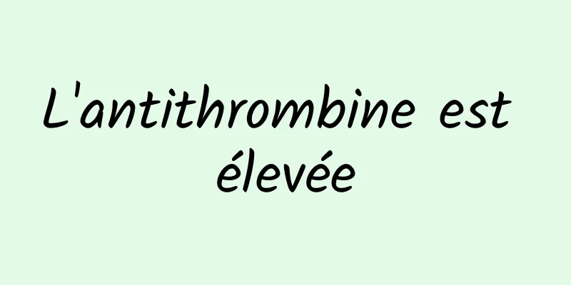 L'antithrombine est élevée