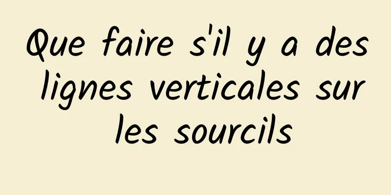 Que faire s'il y a des lignes verticales sur les sourcils