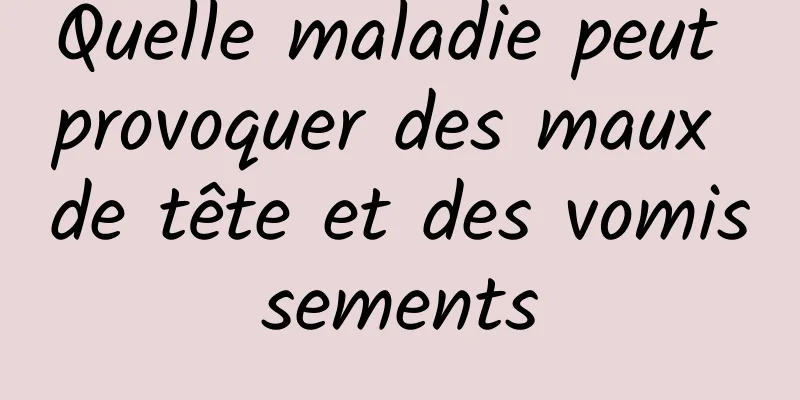 Quelle maladie peut provoquer des maux de tête et des vomissements