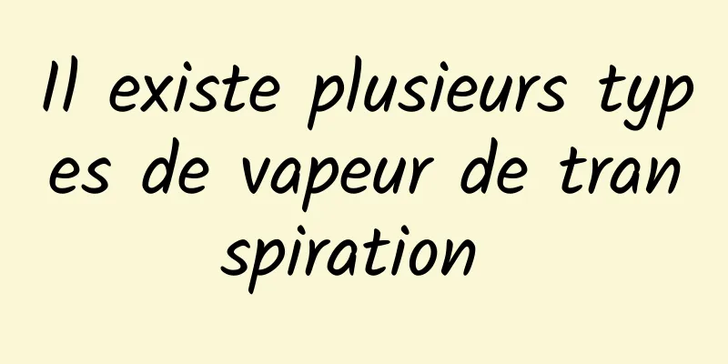 Il existe plusieurs types de vapeur de transpiration 