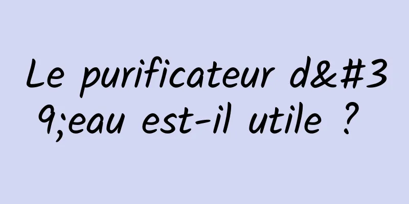 Le purificateur d'eau est-il utile ? 