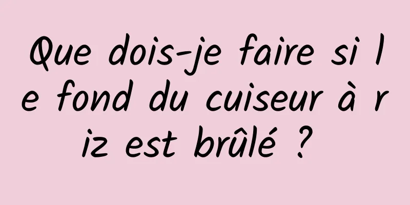 Que dois-je faire si le fond du cuiseur à riz est brûlé ? 