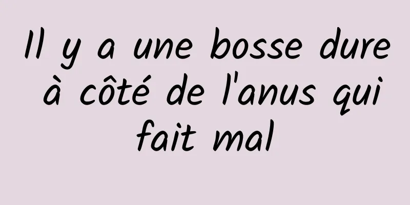 Il y a une bosse dure à côté de l'anus qui fait mal 