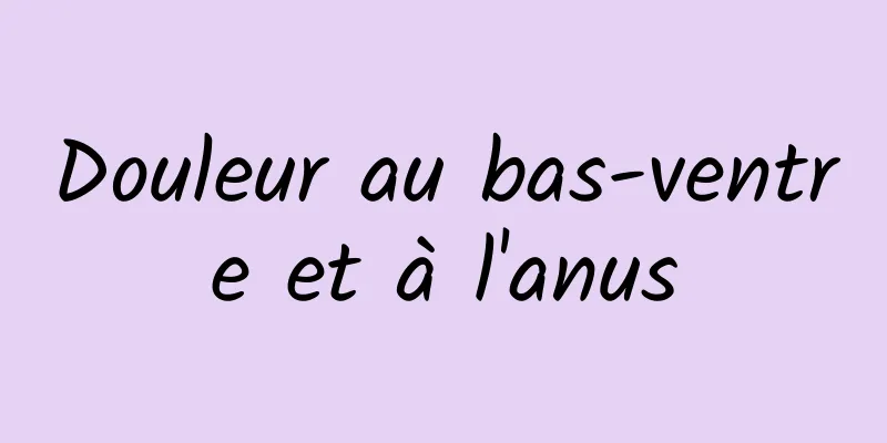 Douleur au bas-ventre et à l'anus